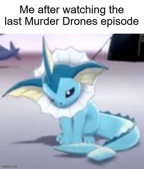 *Sad Flareon Noises* | Me after watching the last Murder Drones episode | image tagged in vaporeon,murder drones,sad | made w/ Imgflip meme maker