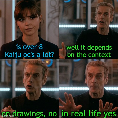 AND IM STILL MAKING MORE | is over 8 Kaiju oc's a lot? well it depends on the context; on drawings, no; in real life yes | image tagged in is four a lot | made w/ Imgflip meme maker