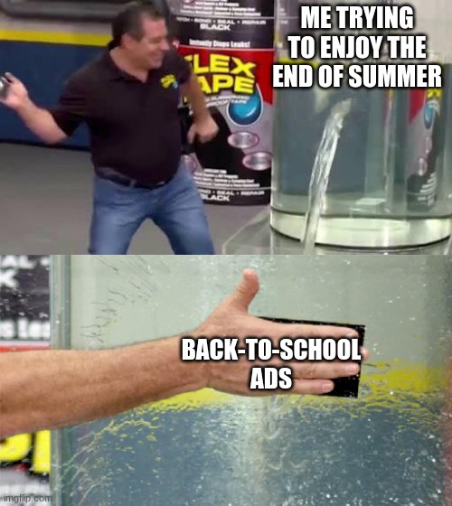 flex tape | ME TRYING TO ENJOY THE END OF SUMMER; BACK-TO-SCHOOL ADS | image tagged in flex tape,memes,school | made w/ Imgflip meme maker