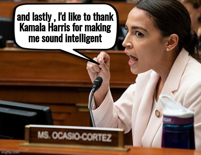 Credit where credit is due | and lastly , I'd like to thank
Kamala Harris for making
me sound intelligent | image tagged in aoc speech,kamala harris,democrats,democratting,stupid liberals,competition | made w/ Imgflip meme maker