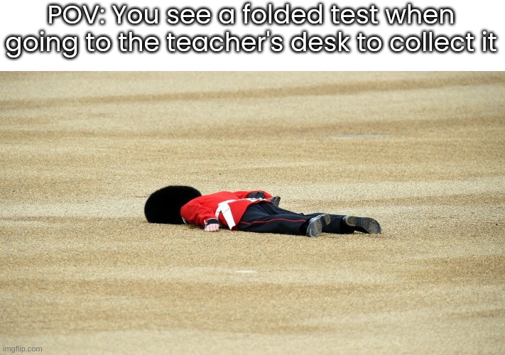 RIP. True story (but I got 30/30, no bragging) | POV: You see a folded test when going to the teacher's desk to collect it | image tagged in man down | made w/ Imgflip meme maker