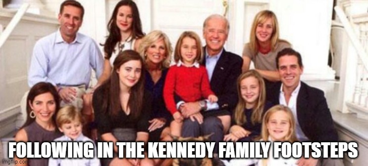 Biden Crime Family | FOLLOWING IN THE KENNEDY FAMILY FOOTSTEPS | image tagged in biden crime family | made w/ Imgflip meme maker