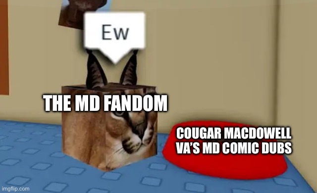 Floppa cube say "Ew" to this red bowl | THE MD FANDOM; COUGAR MACDOWELL VA’S MD COMIC DUBS | image tagged in floppa cube say ew to this red bowl | made w/ Imgflip meme maker