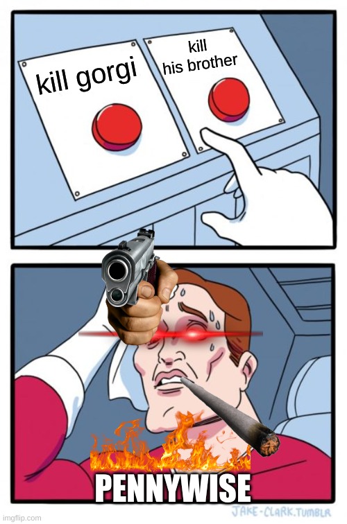 Two Buttons Meme | kill his brother; kill gorgi; PENNYWISE | image tagged in memes,two buttons | made w/ Imgflip meme maker