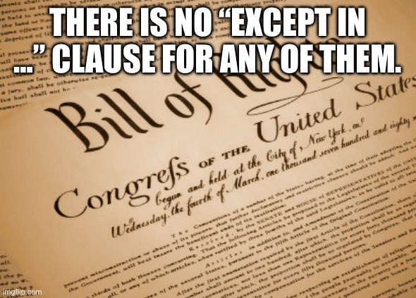 Bill of Rights  | THERE IS NO “EXCEPT IN …” CLAUSE FOR ANY OF THEM. | image tagged in bill of rights | made w/ Imgflip meme maker