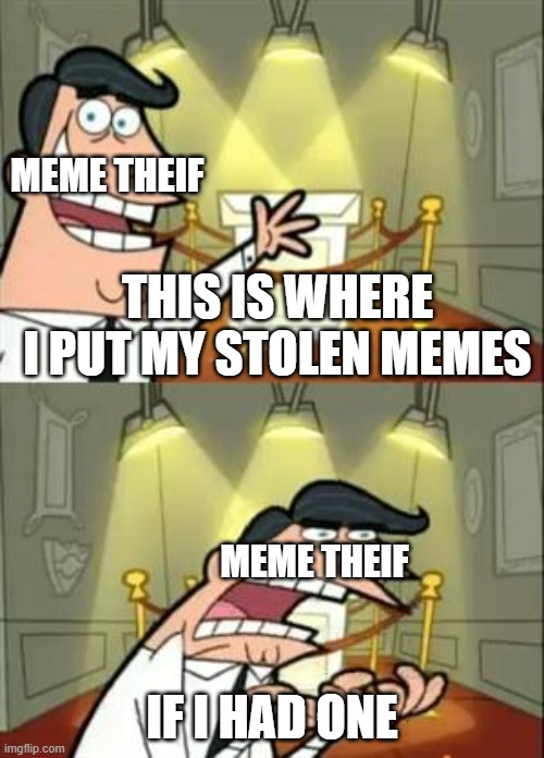 im out of idea, help | MEME THEIF; THIS IS WHERE I PUT MY STOLEN MEMES; MEME THEIF; IF I HAD ONE | image tagged in memes,this is where i'd put my trophy if i had one | made w/ Imgflip meme maker