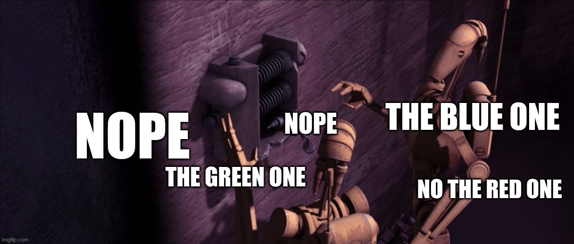 battle droids | NOPE; THE BLUE ONE; NOPE; THE GREEN ONE; NO THE RED ONE | image tagged in battle droids | made w/ Imgflip meme maker