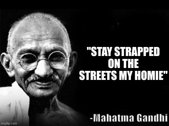 Gandhi what do you mean | "STAY STRAPPED ON THE STREETS MY HOMIE" | image tagged in gandhi qoutes,history | made w/ Imgflip meme maker