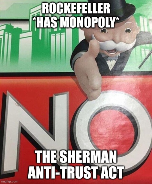 Monopoly No | ROCKEFELLER *HAS MONOPOLY*; THE SHERMAN ANTI-TRUST ACT | image tagged in monopoly no | made w/ Imgflip meme maker