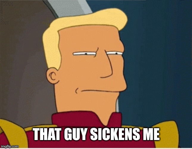 ZAPP BRANNIGAN SQUINT | THAT GUY SICKENS ME | image tagged in zapp brannigan squint | made w/ Imgflip meme maker