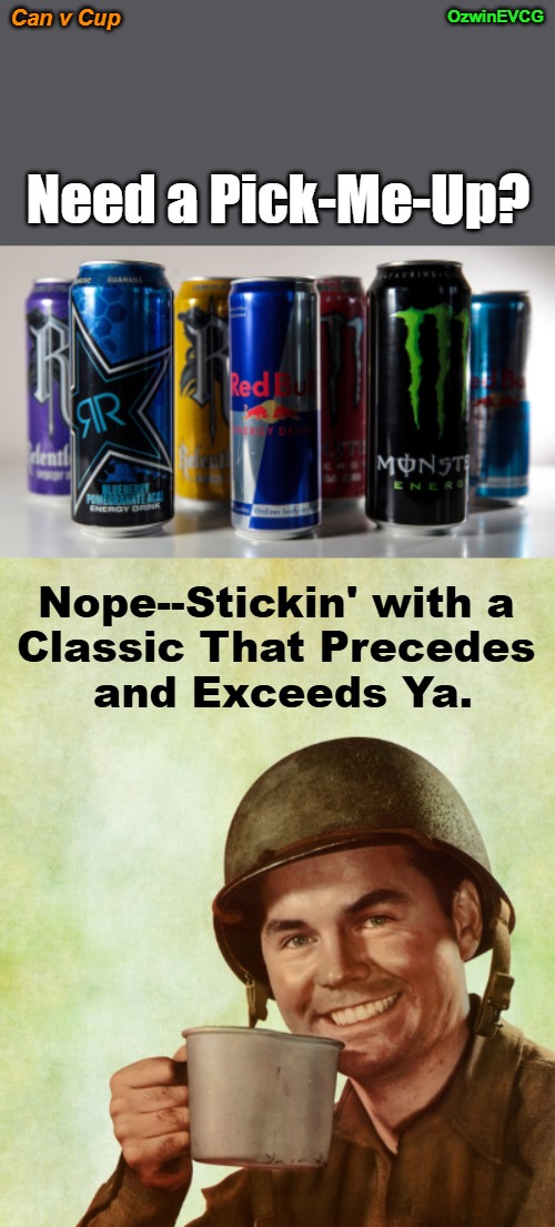 Can v Cup | OzwinEVCG; Can v Cup; Need a Pick-Me-Up? Nope--Stickin' with a 

Classic That Precedes 

and Exceeds Ya. | image tagged in energy,drinks,coffee,soldier,comparison,thanks but no thanks | made w/ Imgflip meme maker