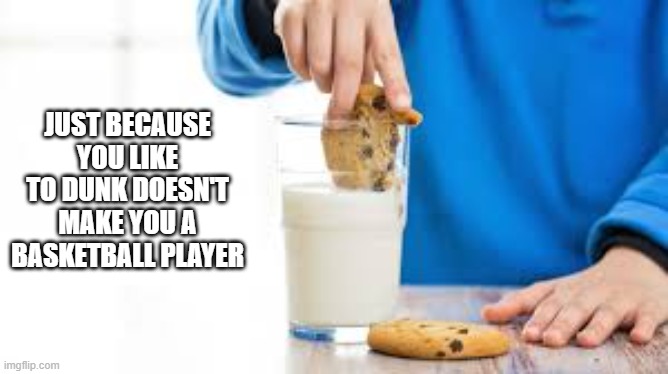 memes by Brad - Liking to dunk doesn't make you a basketball player | JUST BECAUSE YOU LIKE TO DUNK DOESN'T MAKE YOU A BASKETBALL PLAYER | image tagged in funny,sports,basketball,dunk,humor,cookies | made w/ Imgflip meme maker