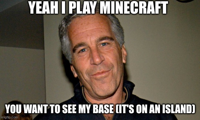 Jeffrey Epstein | YEAH I PLAY MINECRAFT; YOU WANT TO SEE MY BASE (IT'S ON AN ISLAND) | image tagged in jeffrey epstein,minecraft,island | made w/ Imgflip meme maker