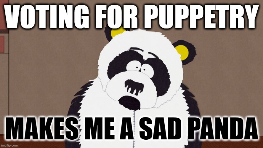 Sexual Harassment Panda | VOTING FOR PUPPETRY MAKES ME A SAD PANDA | image tagged in sexual harassment panda | made w/ Imgflip meme maker