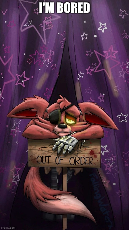 sad foxy | I'M BORED | image tagged in sad foxy | made w/ Imgflip meme maker