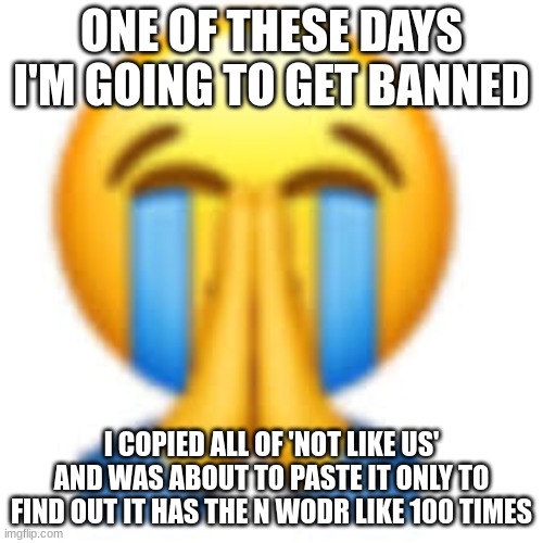 good thing I didn't post the comment | ONE OF THESE DAYS I'M GOING TO GET BANNED; I COPIED ALL OF 'NOT LIKE US' AND WAS ABOUT TO PASTE IT ONLY TO FIND OUT IT HAS THE N WODR LIKE 100 TIMES | image tagged in that was not it bro | made w/ Imgflip meme maker