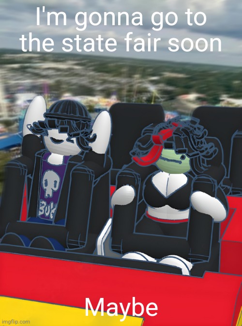 I'm gonna go to the state fair soon; Maybe | made w/ Imgflip meme maker