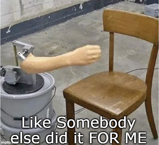 Like Somebody else did it FOR ME | made w/ Imgflip meme maker