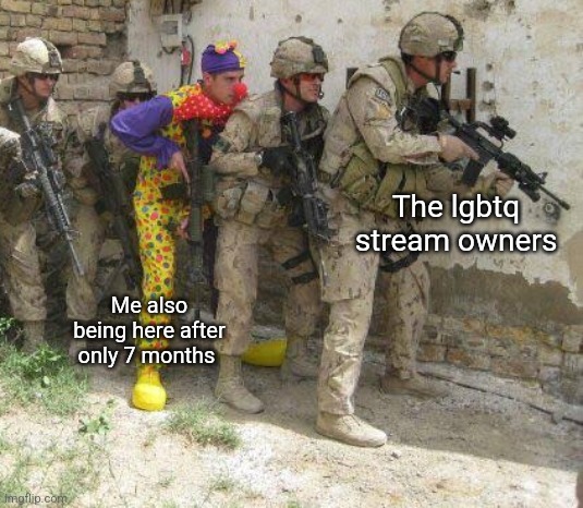 Lgbtq stream owner team shitpost | The lgbtq stream owners; Me also being here after only 7 months | image tagged in army clown | made w/ Imgflip meme maker