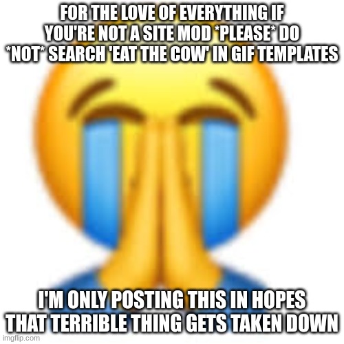 PLEASE DONT DO IT | FOR THE LOVE OF EVERYTHING IF YOU'RE NOT A SITE MOD *PLEASE* DO *NOT* SEARCH 'EAT THE COW' IN GIF TEMPLATES; I'M ONLY POSTING THIS IN HOPES THAT TERRIBLE THING GETS TAKEN DOWN | image tagged in that was not it bro | made w/ Imgflip meme maker