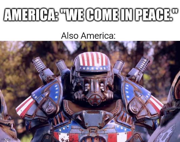 fueedum | AMERICA: "WE COME IN PEACE."; Also America: | image tagged in fun,america | made w/ Imgflip meme maker