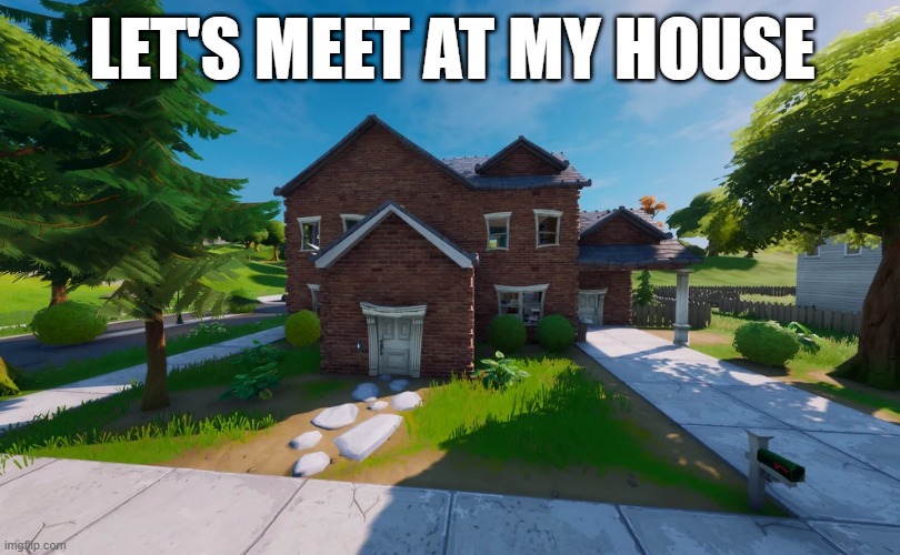 let's meet at my place | LET'S MEET AT MY HOUSE | image tagged in fortnite,memes | made w/ Imgflip meme maker