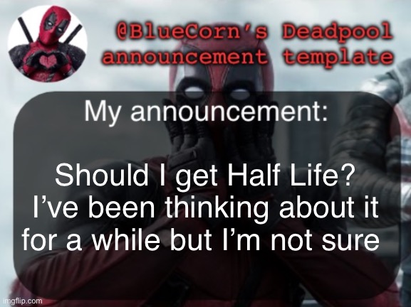 BlueCorn’s Deadpool temp | Should I get Half Life? I’ve been thinking about it for a while but I’m not sure | image tagged in bluecorn s deadpool temp | made w/ Imgflip meme maker