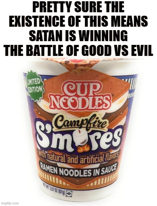 PRETTY SURE THE EXISTENCE OF THIS MEANS SATAN IS WINNING THE BATTLE OF GOOD VS EVIL | image tagged in good,evil,satan,smores,ramen | made w/ Imgflip meme maker