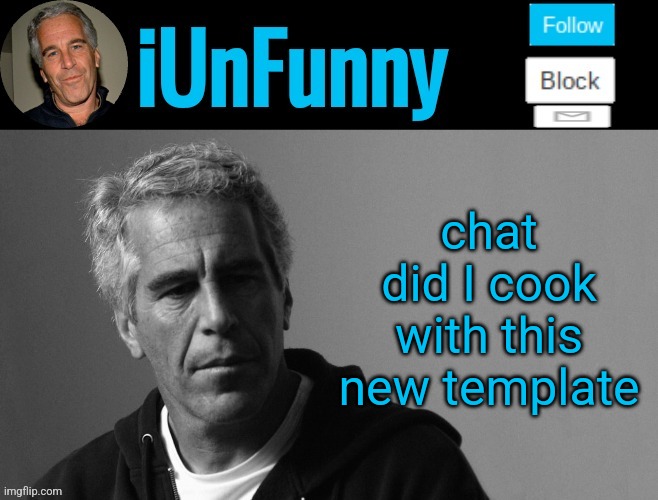 iUnFunny's Epstein template | chat did I cook with this new template | image tagged in iunfunny's epstein template | made w/ Imgflip meme maker