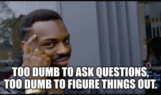 Thinking Black Man | TOO DUMB TO ASK QUESTIONS, TOO DUMB TO FIGURE THINGS OUT. | image tagged in thinking black man | made w/ Imgflip meme maker