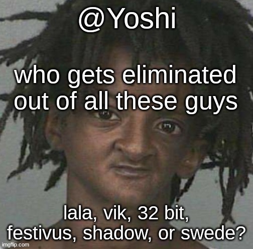 yoshi's cursed mugshot temp | who gets eliminated out of all these guys; lala, vik, 32 bit, festivus, shadow, or swede? | image tagged in yoshi's cursed mugshot temp | made w/ Imgflip meme maker