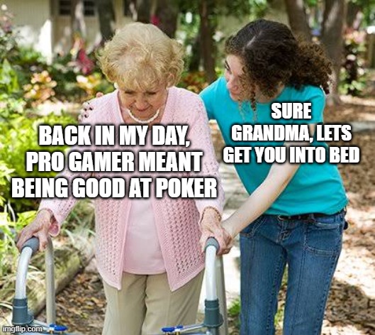 :) | SURE GRANDMA, LETS GET YOU INTO BED; BACK IN MY DAY, PRO GAMER MEANT BEING GOOD AT POKER | image tagged in sure grandma let's get you to bed,memes,funny,gaming | made w/ Imgflip meme maker