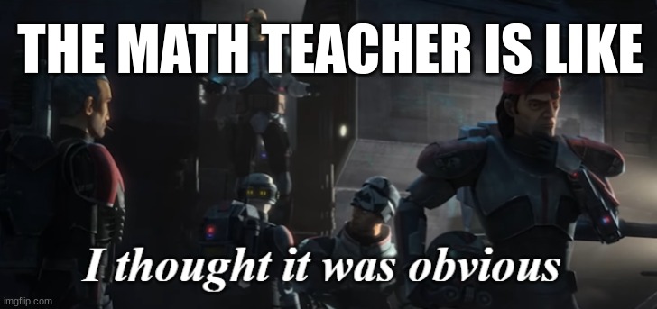 I thought it was obvious | THE MATH TEACHER IS LIKE | image tagged in i thought it was obvious | made w/ Imgflip meme maker