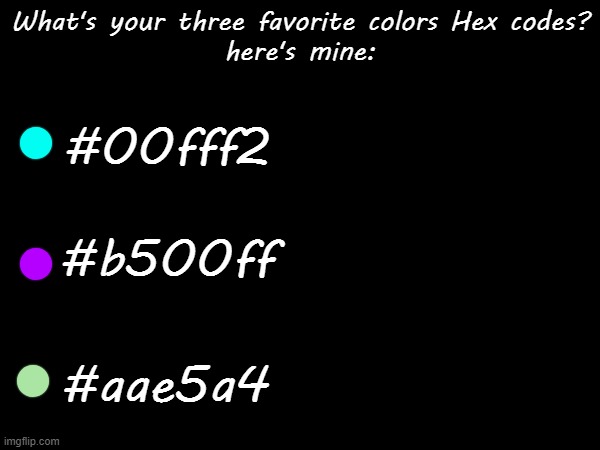 favorite colors | What's your three favorite colors Hex codes?
here's mine:; #00fff2; #b500ff; #aae5a4 | made w/ Imgflip meme maker