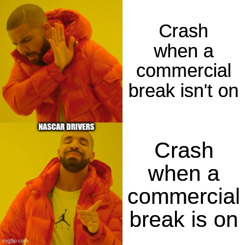 Drake Hotline Bling | Crash when a commercial break isn't on; NASCAR DRIVERS; Crash when a commercial break is on | image tagged in memes,drake hotline bling | made w/ Imgflip meme maker