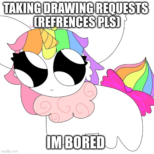 :p | TAKING DRAWING REQUESTS 
(REFRENCES PLS); IM BORED | image tagged in tbh creacher unicorn eevee | made w/ Imgflip meme maker