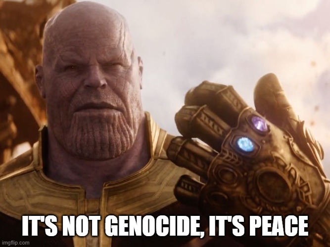 Thanos Smile | IT'S NOT GENOCIDE, IT'S PEACE | image tagged in thanos smile | made w/ Imgflip meme maker