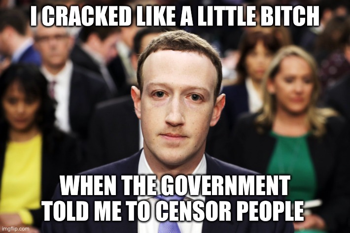 Mark Zuckerberg | I CRACKED LIKE A LITTLE BITCH; WHEN THE GOVERNMENT TOLD ME TO CENSOR PEOPLE | image tagged in mark zuckerberg,censorship,facebook,political meme,democrats,government | made w/ Imgflip meme maker