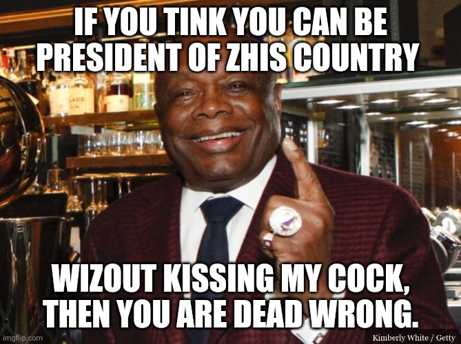 Willie Brown | IF YOU TINK YOU CAN BE PRESIDENT OF ZHIS COUNTRY WIZOUT KISSING MY COCK,
THEN YOU ARE DEAD WRONG. | image tagged in willie brown | made w/ Imgflip meme maker