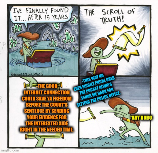 -Be quick, my friend in ya own defense. | -THIS WAY NO EVEN MOBILE PHONE OVER THE POCKET ALWAYS SENDS ME BACK FOR SITTING THE POLICE OFFICE. -THE GOOD INTERNET CONNECTION COULD SAVE YA FREEDOM BEFORE THE COURT'S SENTENCE BY SENDING YOUR EVIDENCE FOR THE INTERESTED SIDE RIGHT IN THE NEEDED TIME. *ANY HOBO | image tagged in memes,the scroll of truth,cool crimes,defense,hey internet,supreme court | made w/ Imgflip meme maker