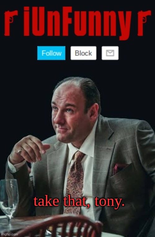 iUnFunny's Sopranos Template | take that, tony. | image tagged in iunfunny's sopranos template | made w/ Imgflip meme maker
