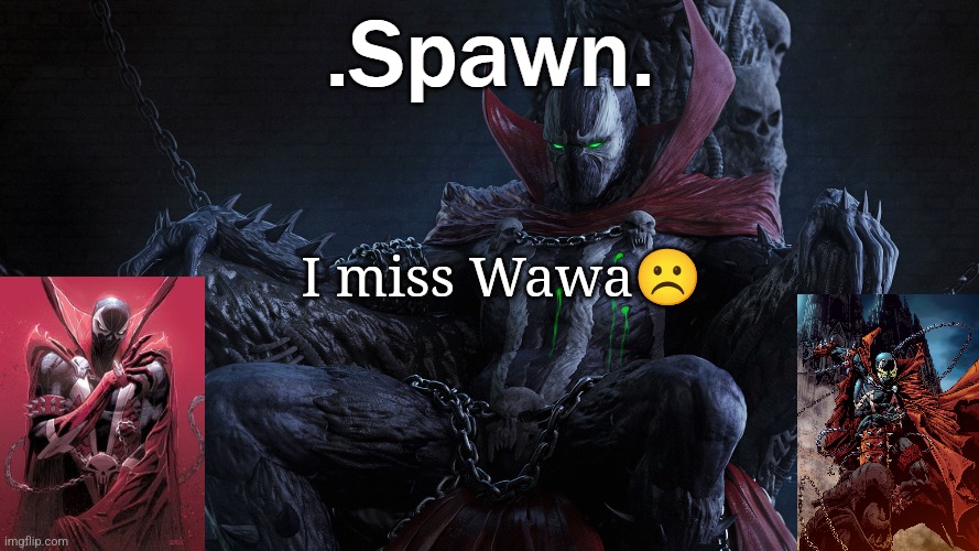 .Spawn. | I miss Wawa☹️ | image tagged in spawn | made w/ Imgflip meme maker