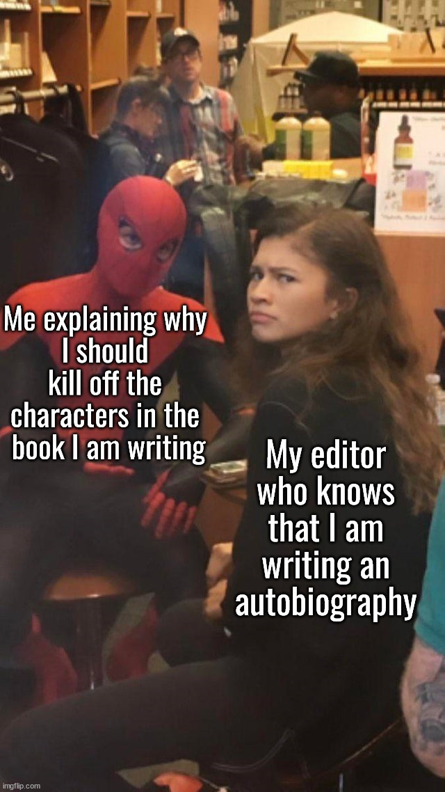 It kills me | Me explaining why 
I should 
kill off the 
characters in the 
book I am writing; My editor who knows that I am writing an autobiography | image tagged in tom holland and zendaya behind the scenes | made w/ Imgflip meme maker