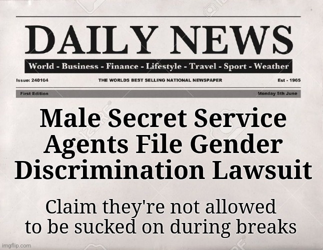 Blatant discrimination! | Male Secret Service Agents File Gender Discrimination Lawsuit; Claim they're not allowed to be sucked on during breaks | image tagged in newspaper,memes,secret service,gender,discrimination,lawsuit | made w/ Imgflip meme maker