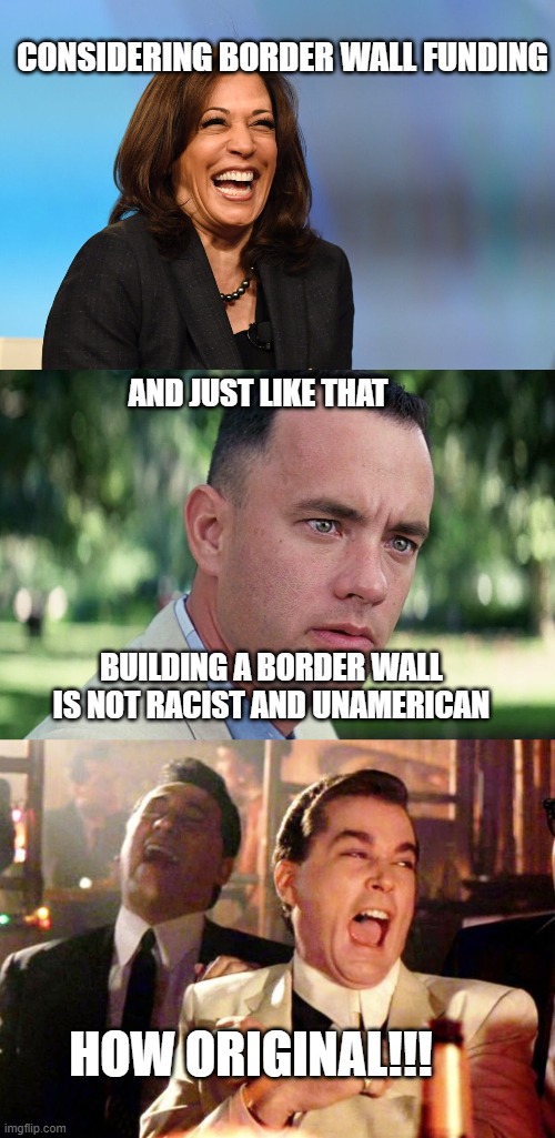 CONSIDERING BORDER WALL FUNDING; AND JUST LIKE THAT; BUILDING A BORDER WALL IS NOT RACIST AND UNAMERICAN; HOW ORIGINAL!!! | image tagged in kamala harris laughing,forrest gump - and just like that - hd,goodfellas laugh | made w/ Imgflip meme maker