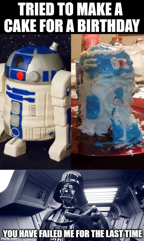 Left a bad taste in their mouth | TRIED TO MAKE A 
CAKE FOR A BIRTHDAY; YOU HAVE FAILED ME FOR THE LAST TIME | image tagged in you have failed me for the last time | made w/ Imgflip meme maker