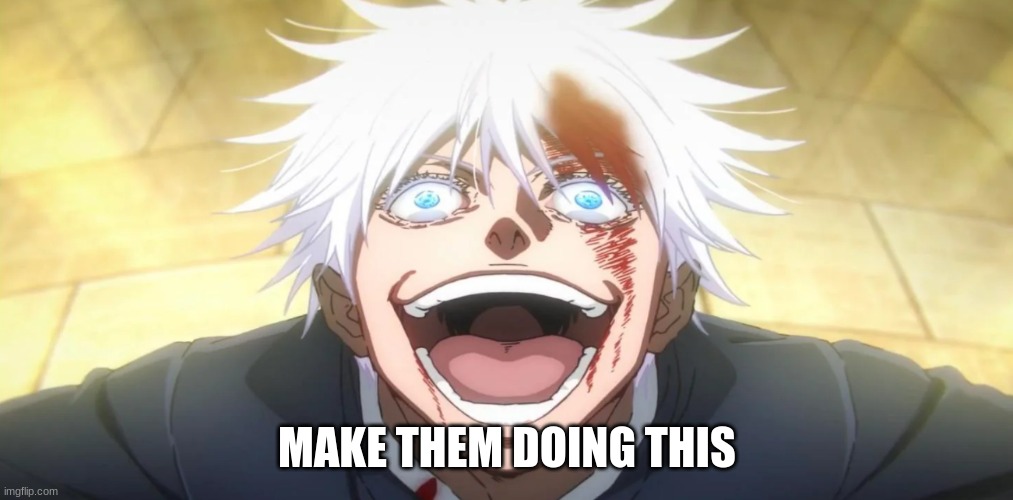 Gojo insane | MAKE THEM DOING THIS | image tagged in gojo insane | made w/ Imgflip meme maker