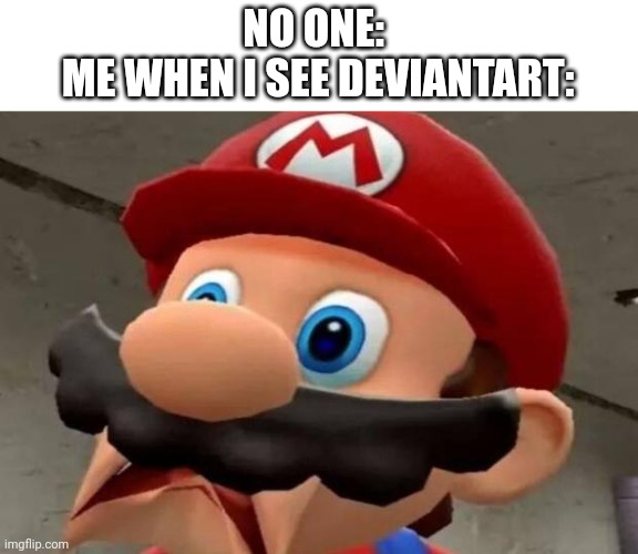 DeviantGross | NO ONE: 

ME WHEN I SEE DEVIANTART: | image tagged in mario wtf | made w/ Imgflip meme maker