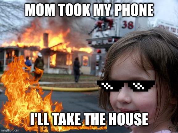 Fire | MOM TOOK MY PHONE; I'LL TAKE THE HOUSE | image tagged in memes,funny,funny memes,meme,fire,house | made w/ Imgflip meme maker