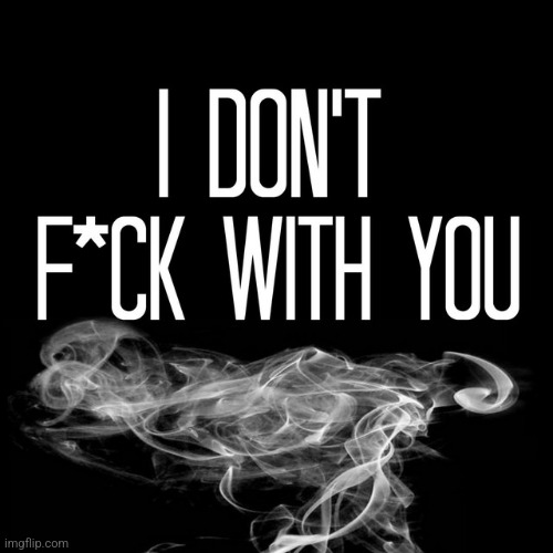 I Don't F*ck With You | image tagged in i don't f ck with you | made w/ Imgflip meme maker